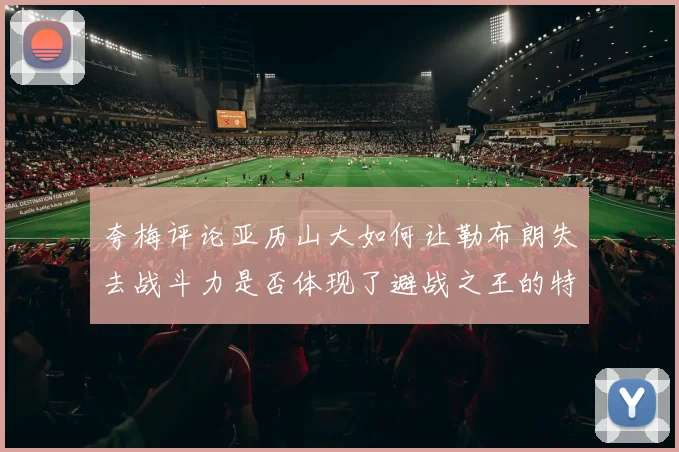 夸梅评论亚历山大如何让勒布朗失去战斗力是否体现了避战之王的特质