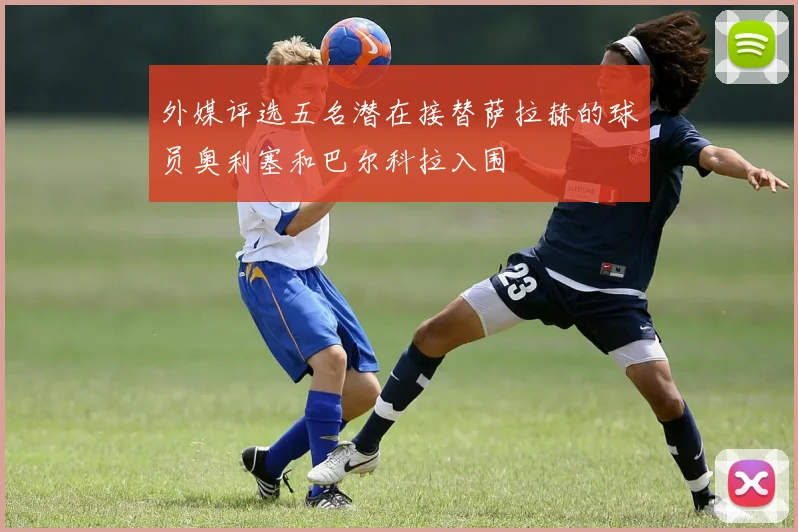 外媒评选五名潜在接替萨拉赫的球员奥利塞和巴尔科拉入围