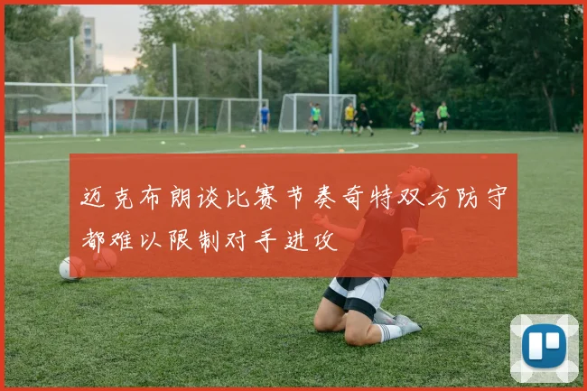 迈克布朗谈比赛节奏奇特双方防守都难以限制对手进攻