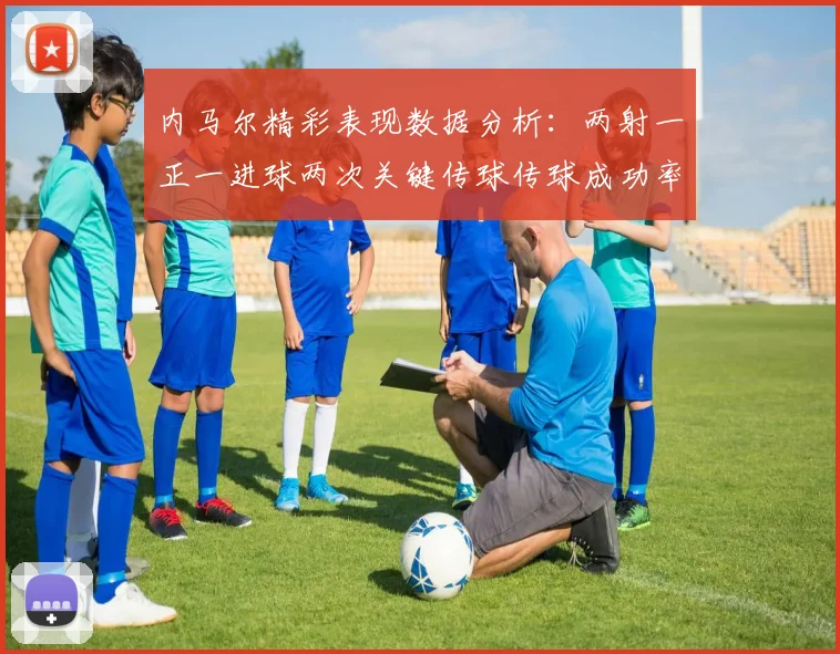 内马尔精彩表现数据分析：两射一正一进球两次关键传球传球成功率高达911