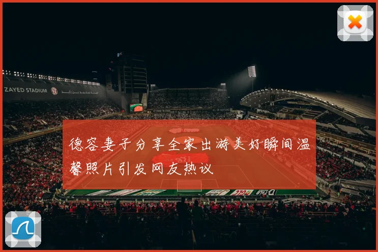 德容妻子分享全家出游美好瞬间温馨照片引发网友热议