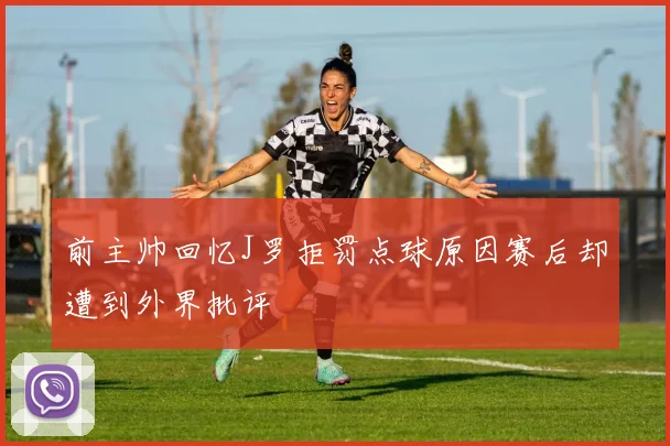 前主帅回忆J罗拒罚点球原因赛后却遭到外界批评