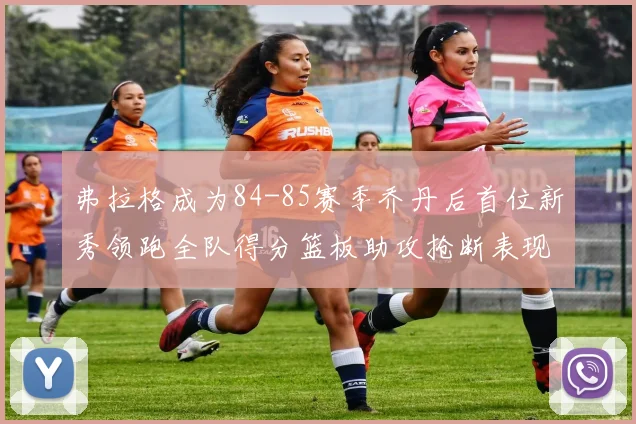 弗拉格成为84-85赛季乔丹后首位新秀领跑全队得分篮板助攻抢断表现出色