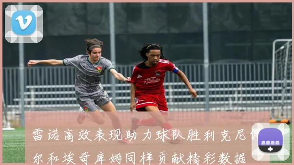 雷诺高效表现助力球队胜利克尼佩尔和埃奇库姆同样贡献精彩数据