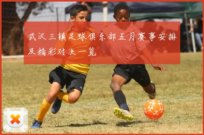 武汉三镇足球俱乐部五月赛事安排及精彩对决一览